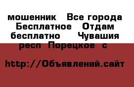 мошенник - Все города Бесплатное » Отдам бесплатно   . Чувашия респ.,Порецкое. с.